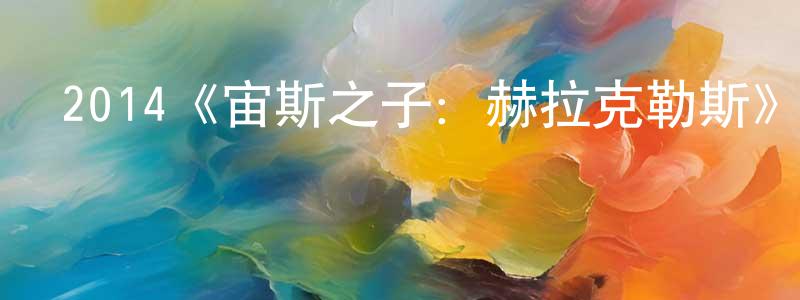 陳福仁的動漫綜藝大全,2014《宙斯之子:赫拉克勒斯》完整版電影/在線觀看/百度云-美劇天堂